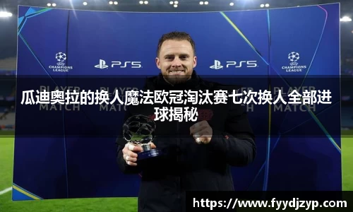 yy易游瓜迪奥拉的换人魔法欧冠淘汰赛七次换人全部进球揭秘