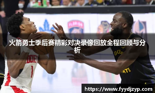 yy易游火箭勇士季后赛精彩对决录像回放全程回顾与分析